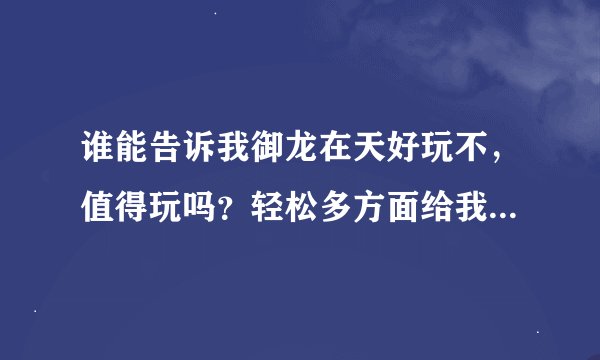 谁能告诉我御龙在天好玩不，值得玩吗？轻松多方面给我解释一下（剧情，画面，操作，副本）谢谢各位大侠了