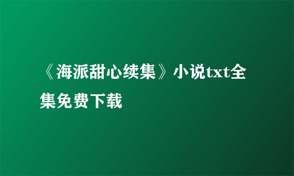 《海派甜心续集》小说txt全集免费下载