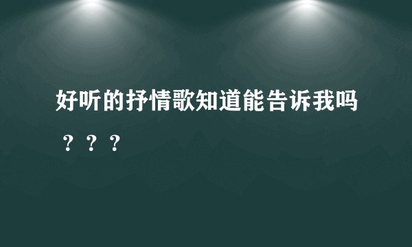 好听的抒情歌知道能告诉我吗 ？？？