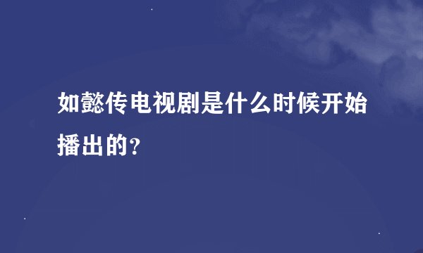 如懿传电视剧是什么时候开始播出的？