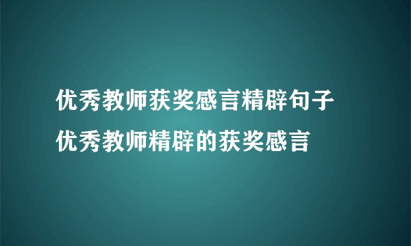优秀教师获奖感言精辟句子 优秀教师精辟的获奖感言