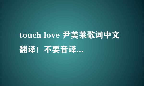 touch love 尹美莱歌词中文翻译！不要音译拜托各位了 3Q