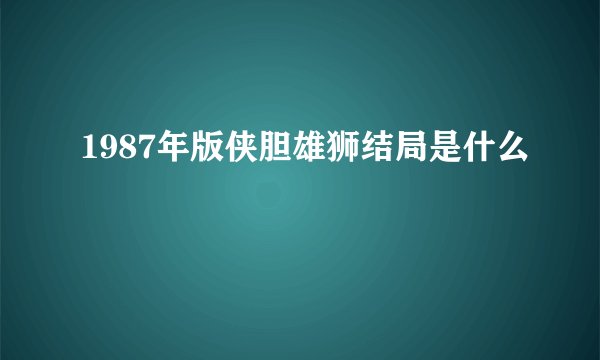 1987年版侠胆雄狮结局是什么