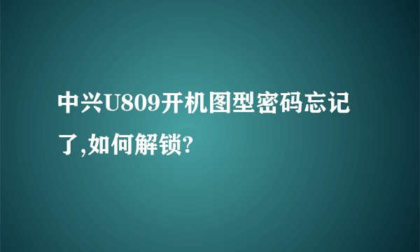 中兴U809开机图型密码忘记了,如何解锁?