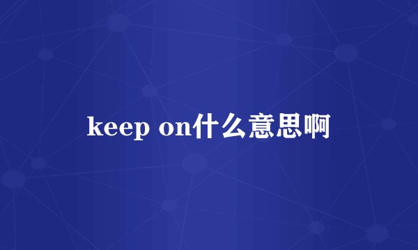 keep on什么意思啊