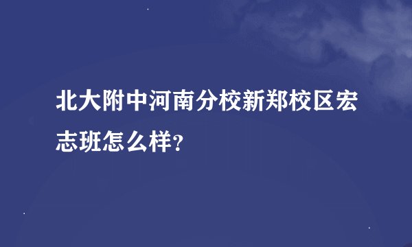 北大附中河南分校新郑校区宏志班怎么样？