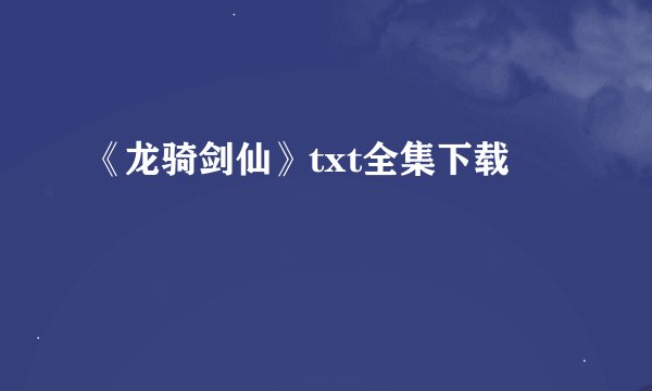 《龙骑剑仙》txt全集下载
