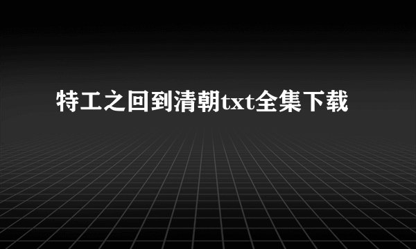 特工之回到清朝txt全集下载
