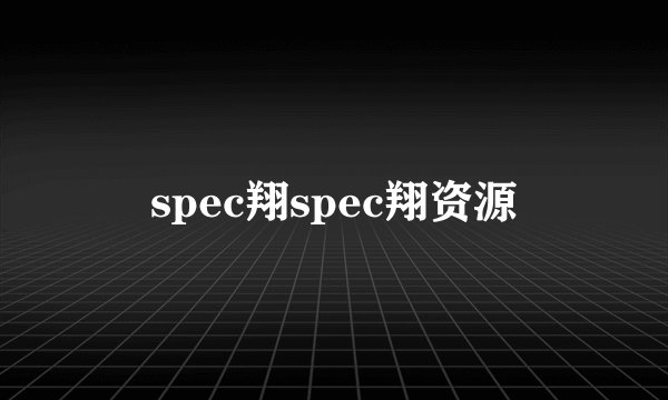 spec翔spec翔资源