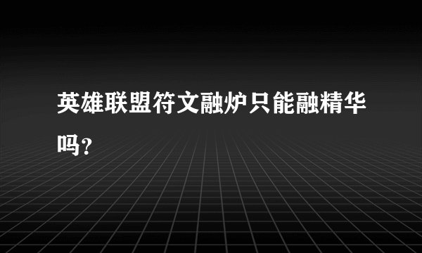 英雄联盟符文融炉只能融精华吗？
