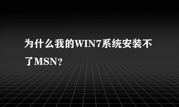 为什么我的WIN7系统安装不了MSN？