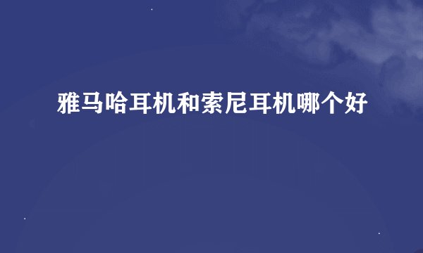 雅马哈耳机和索尼耳机哪个好