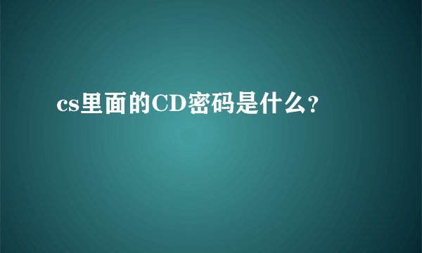 cs里面的CD密码是什么？