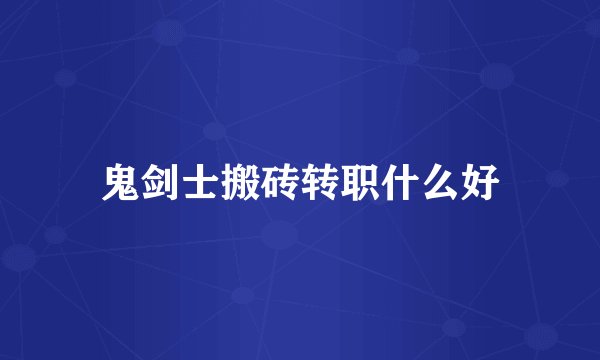 鬼剑士搬砖转职什么好