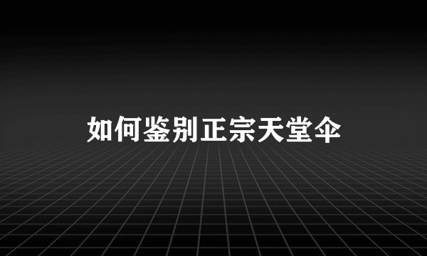 如何鉴别正宗天堂伞