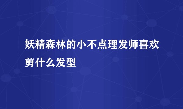 妖精森林的小不点理发师喜欢剪什么发型