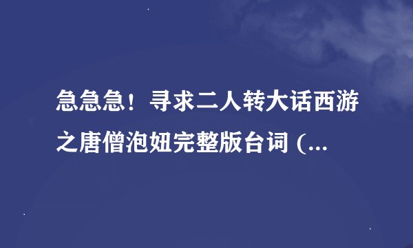 急急急！寻求二人转大话西游之唐僧泡妞完整版台词 (包括前面的脑筋急转弯)