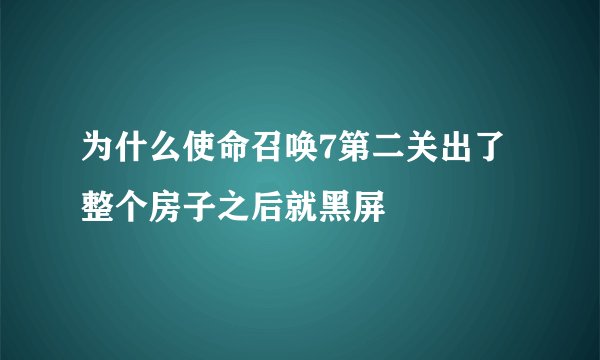 为什么使命召唤7第二关出了整个房子之后就黑屏