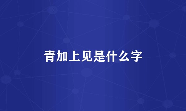 青加上见是什么字