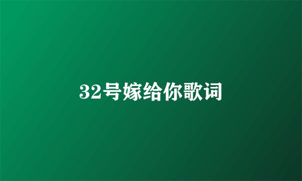32号嫁给你歌词