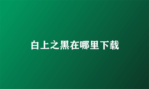 白上之黑在哪里下载