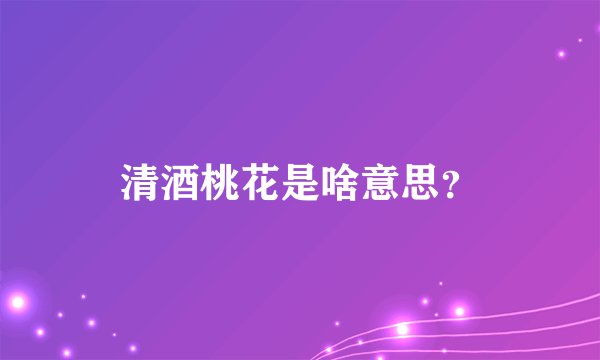 清酒桃花是啥意思？
