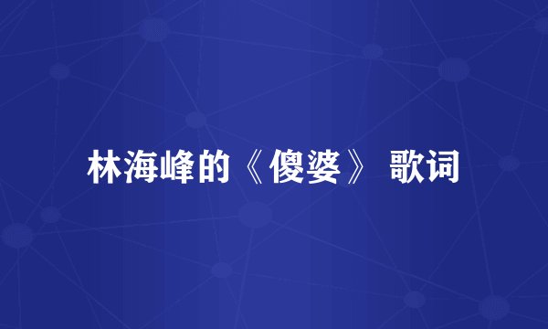 林海峰的《傻婆》 歌词