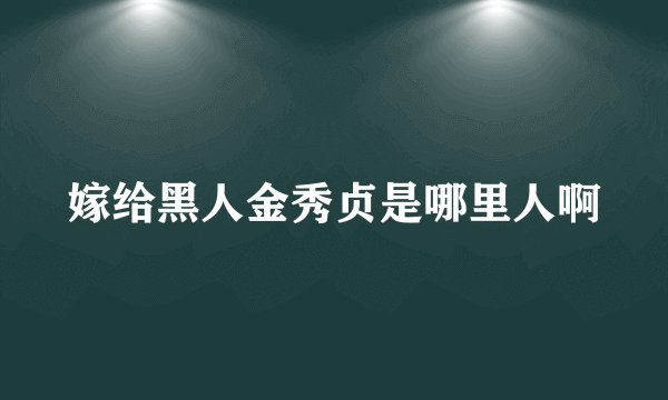 嫁给黑人金秀贞是哪里人啊
