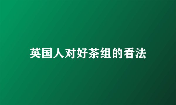 英国人对好茶组的看法