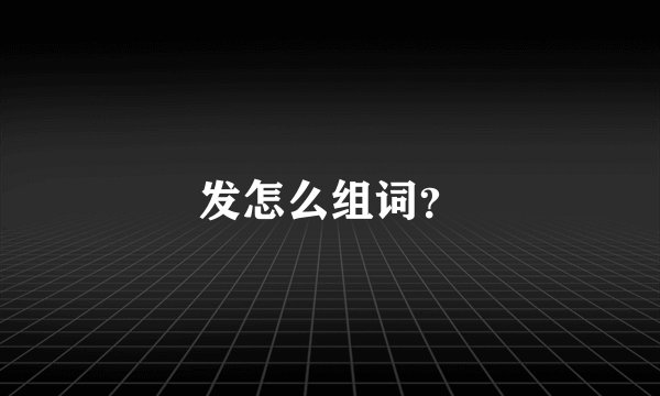 发怎么组词？