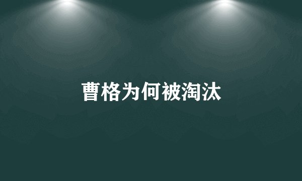 曹格为何被淘汰