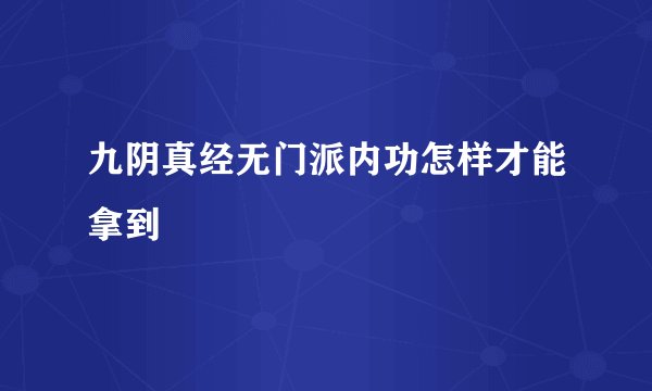 九阴真经无门派内功怎样才能拿到