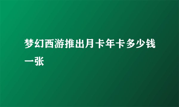 梦幻西游推出月卡年卡多少钱一张