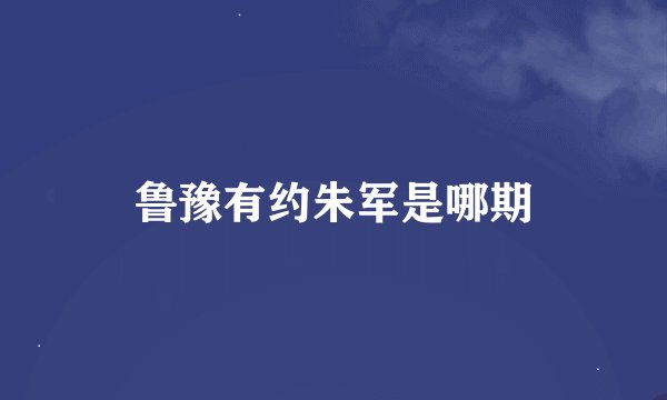 鲁豫有约朱军是哪期