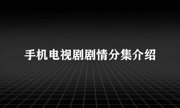 手机电视剧剧情分集介绍