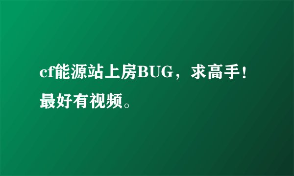 cf能源站上房BUG，求高手！最好有视频。