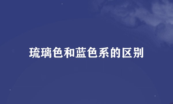 琉璃色和蓝色系的区别