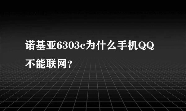 诺基亚6303c为什么手机QQ不能联网？