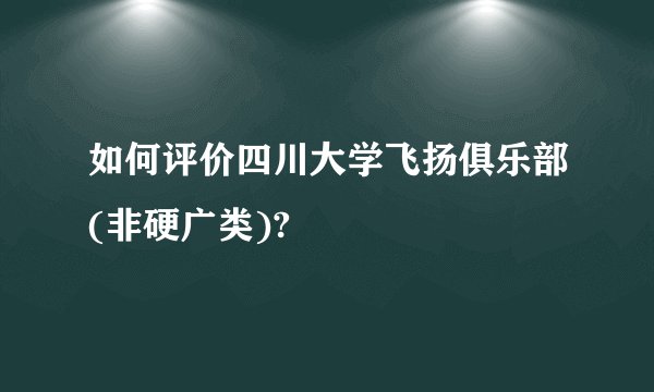 如何评价四川大学飞扬俱乐部(非硬广类)?