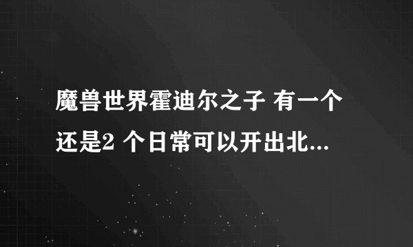 魔兽世界霍迪尔之子 有一个还是2 个日常可以开出北极熊啊? 我只知道一个