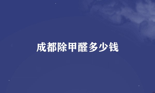 成都除甲醛多少钱