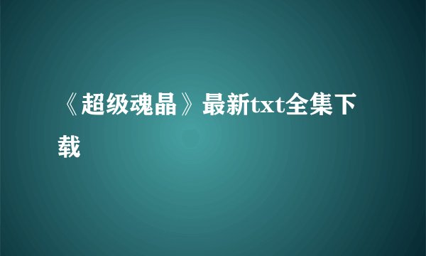 《超级魂晶》最新txt全集下载
