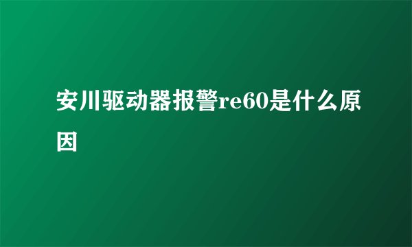 安川驱动器报警re60是什么原因