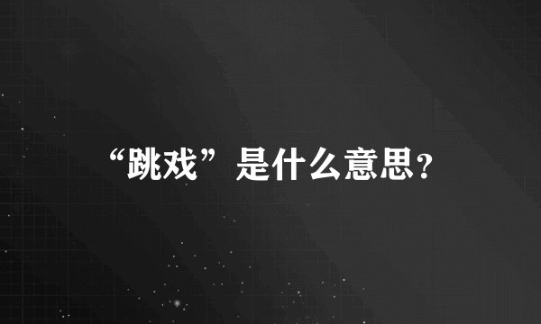“跳戏”是什么意思？