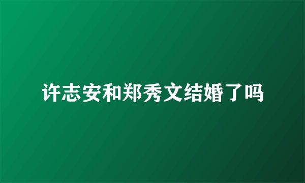 许志安和郑秀文结婚了吗