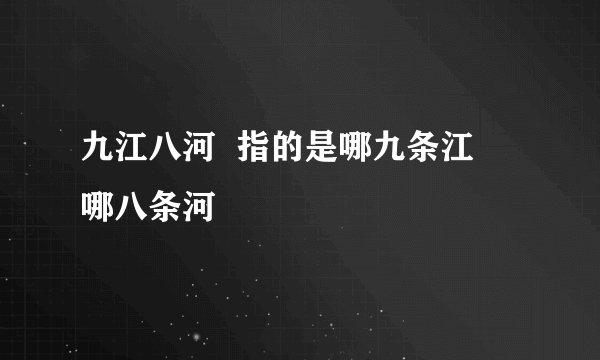 九江八河  指的是哪九条江   哪八条河