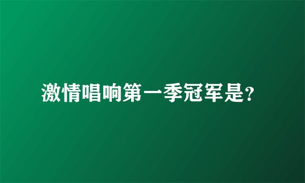 激情唱响第一季冠军是？