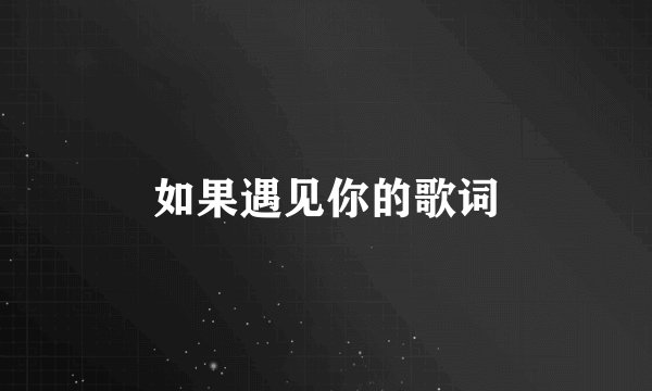 如果遇见你的歌词