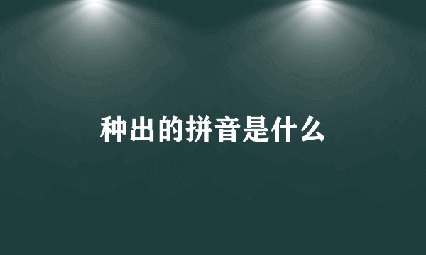 种出的拼音是什么
