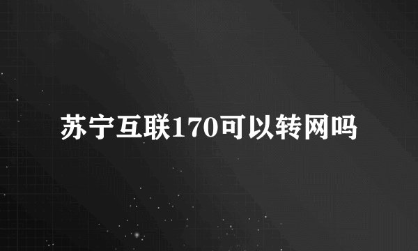 苏宁互联170可以转网吗